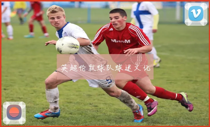 英超伦敦球队球迷文化