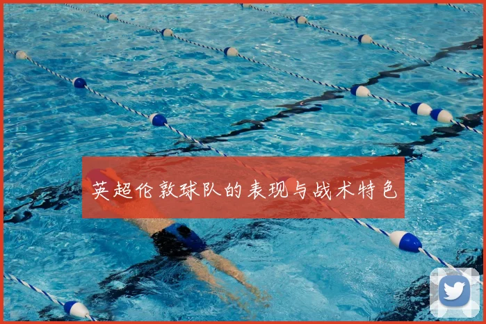 英超伦敦球队的表现与战术特色