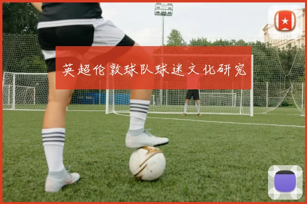 英超伦敦球队球迷文化研究