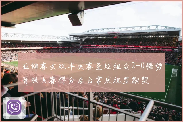亚锦赛女双半决赛圣坛组合2-0强势晋级决赛得分后击掌庆祝显默契