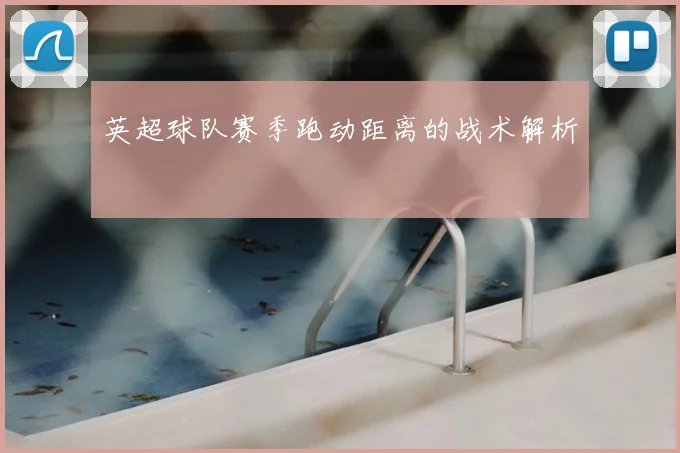 英超球队赛季跑动距离的战术解析