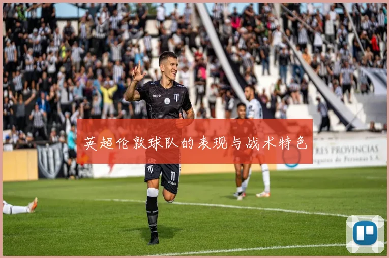 英超伦敦球队的表现与战术特色