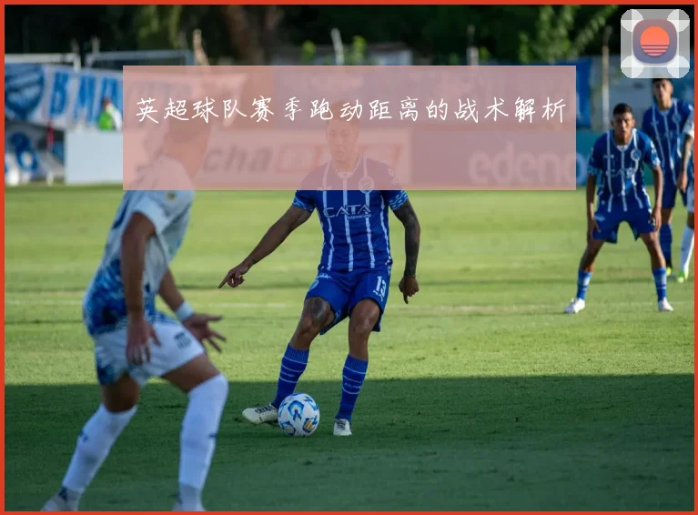 英超球队赛季跑动距离的战术解析