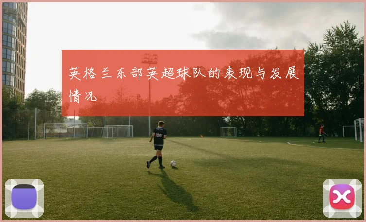 英格兰东部英超球队的表现与发展情况